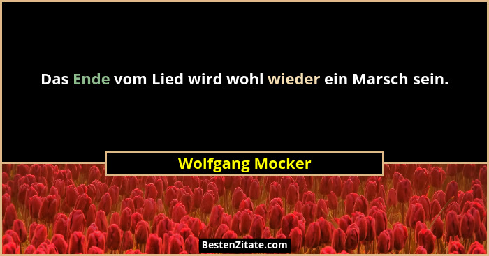 Das Ende vom Lied wird wohl wieder ein Marsch sein.... - Wolfgang Mocker