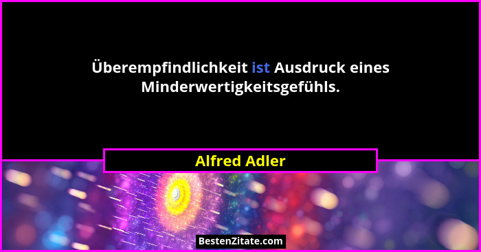 Überempfindlichkeit ist Ausdruck eines Minderwertigkeitsgefühls.... - Alfred Adler