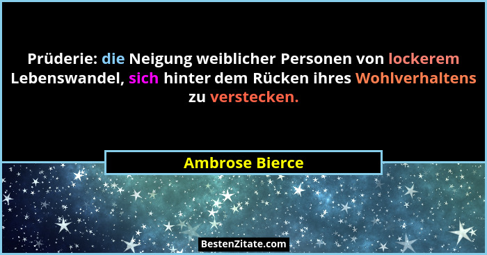 Prüderie: die Neigung weiblicher Personen von lockerem Lebenswandel, sich hinter dem Rücken ihres Wohlverhaltens zu verstecken.... - Ambrose Bierce