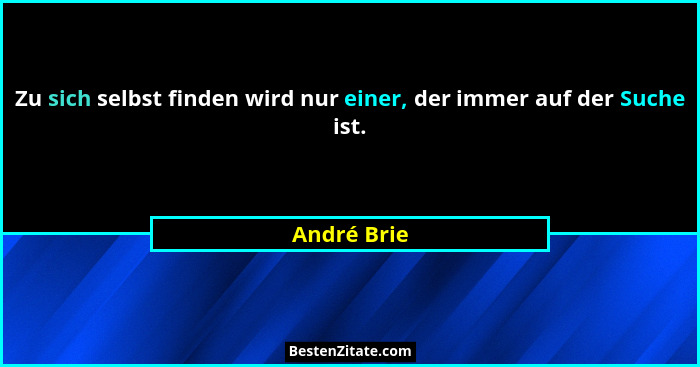 Zu sich selbst finden wird nur einer, der immer auf der Suche ist.... - André Brie