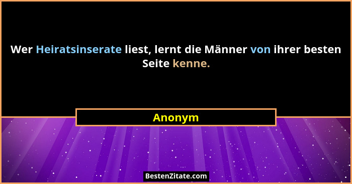 Wer Heiratsinserate liest, lernt die Männer von ihrer besten Seite kenne.... - Anonym