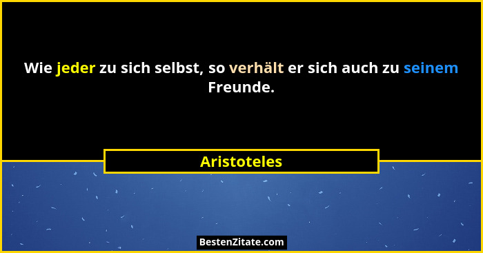 Wie jeder zu sich selbst, so verhält er sich auch zu seinem Freunde.... - Aristoteles