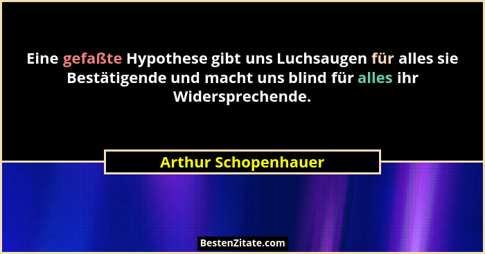 Eine gefaßte Hypothese gibt uns Luchsaugen für alles sie Bestätigende und macht uns blind für alles ihr Widersprechende.... - Arthur Schopenhauer