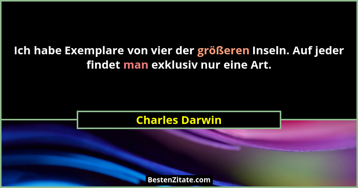 Ich habe Exemplare von vier der größeren Inseln. Auf jeder findet man exklusiv nur eine Art.... - Charles Darwin