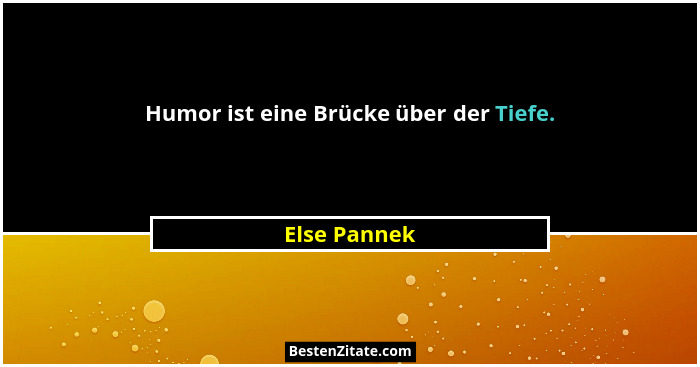 Humor ist eine Brücke über der Tiefe.... - Else Pannek