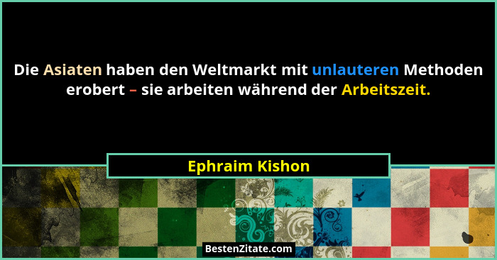 Die Asiaten haben den Weltmarkt mit unlauteren Methoden erobert – sie arbeiten während der Arbeitszeit.... - Ephraim Kishon