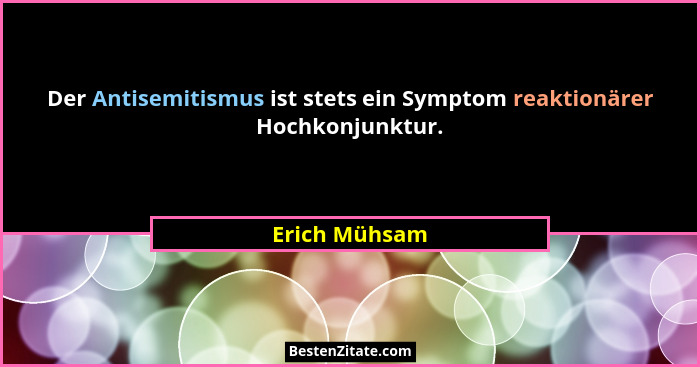 Der Antisemitismus ist stets ein Symptom reaktionärer Hochkonjunktur.... - Erich Mühsam