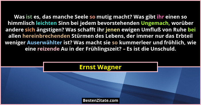 Was ist es, das manche Seele so mutig macht? Was gibt ihr einen so himmlisch leichten Sinn bei jedem bevorstehenden Ungemach, worüber a... - Ernst Wagner