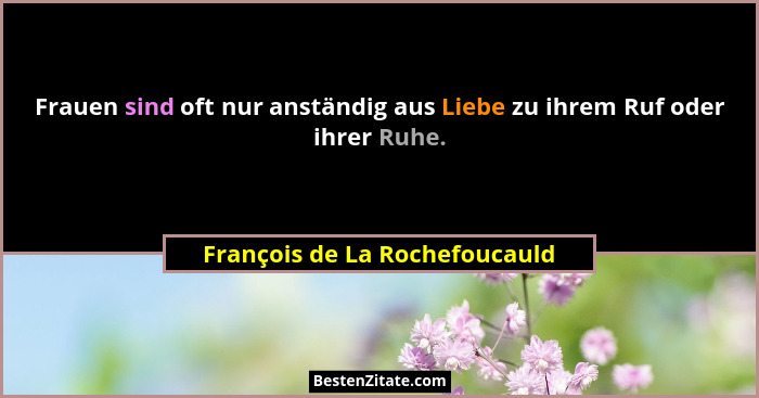 Frauen sind oft nur anständig aus Liebe zu ihrem Ruf oder ihrer Ruhe.... - François de La Rochefoucauld