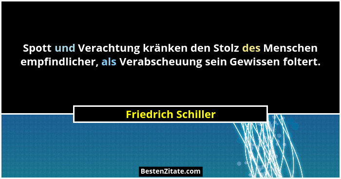 Spott und Verachtung kränken den Stolz des Menschen empfindlicher, als Verabscheuung sein Gewissen foltert.... - Friedrich Schiller