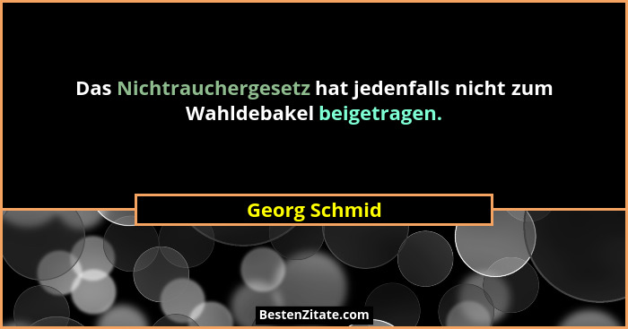 Das Nichtrauchergesetz hat jedenfalls nicht zum Wahldebakel beigetragen.... - Georg Schmid