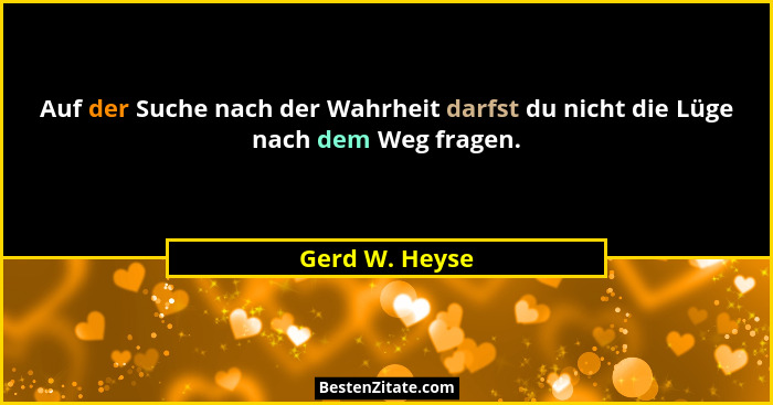 Auf der Suche nach der Wahrheit darfst du nicht die Lüge nach dem Weg fragen.... - Gerd W. Heyse