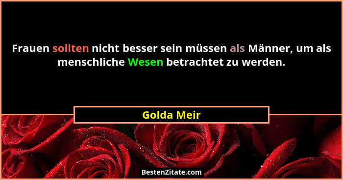 Frauen sollten nicht besser sein müssen als Männer, um als menschliche Wesen betrachtet zu werden.... - Golda Meir