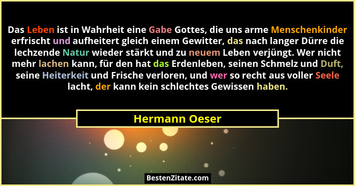 Das Leben ist in Wahrheit eine Gabe Gottes, die uns arme Menschenkinder erfrischt und aufheitert gleich einem Gewitter, das nach lange... - Hermann Oeser