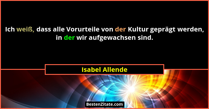Ich weiß, dass alle Vorurteile von der Kultur geprägt werden, in der wir aufgewachsen sind.... - Isabel Allende