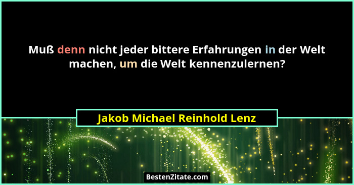 Muß denn nicht jeder bittere Erfahrungen in der Welt machen, um die Welt kennenzulernen?... - Jakob Michael Reinhold Lenz