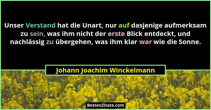 Unser Verstand hat die Unart, nur auf dasjenige aufmerksam zu sein, was ihm nicht der erste Blick entdeckt, und nachlässi... - Johann Joachim Winckelmann
