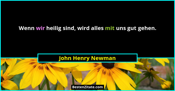 Wenn wir heilig sind, wird alles mit uns gut gehen.... - John Henry Newman