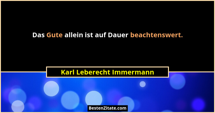 Das Gute allein ist auf Dauer beachtenswert.... - Karl Leberecht Immermann