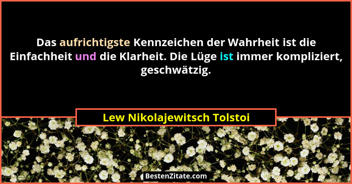 Das aufrichtigste Kennzeichen der Wahrheit ist die Einfachheit und die Klarheit. Die Lüge ist immer kompliziert, geschwät... - Lew Nikolajewitsch Tolstoi