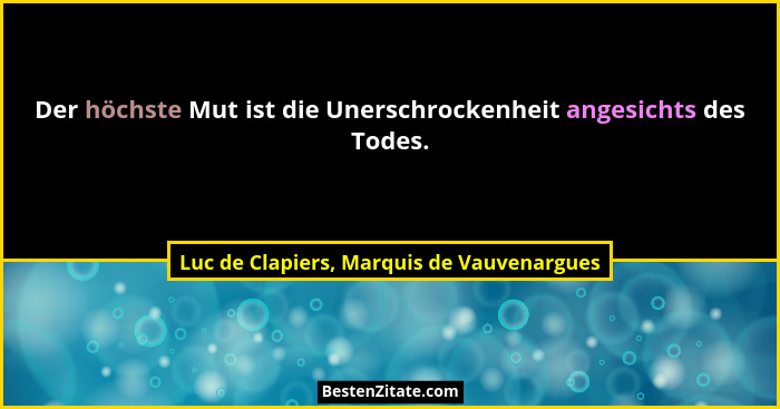 Der höchste Mut ist die Unerschrockenheit angesichts des Todes.... - Luc de Clapiers, Marquis de Vauvenargues
