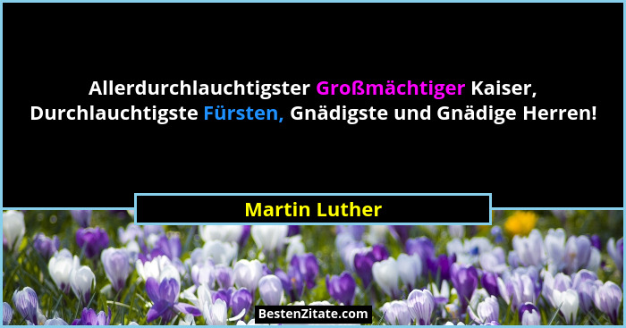 Allerdurchlauchtigster Großmächtiger Kaiser, Durchlauchtigste Fürsten, Gnädigste und Gnädige Herren!... - Martin Luther