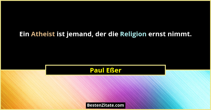 Ein Atheist ist jemand, der die Religion ernst nimmt.... - Paul Eßer