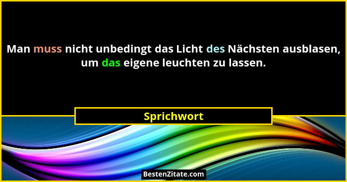 Man muss nicht unbedingt das Licht des Nächsten ausblasen, um das eigene leuchten zu lassen.... - Sprichwort