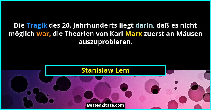 Die Tragik des 20. Jahrhunderts liegt darin, daß es nicht möglich war, die Theorien von Karl Marx zuerst an Mäusen auszuprobieren.... - Stanisław Lem