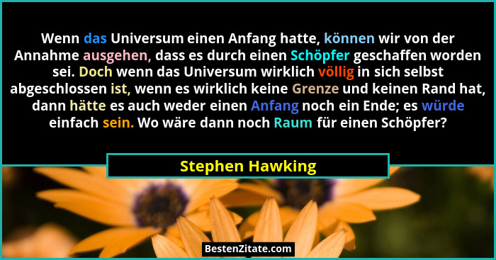Wenn das Universum einen Anfang hatte, können wir von der Annahme ausgehen, dass es durch einen Schöpfer geschaffen worden sei. Doch... - Stephen Hawking