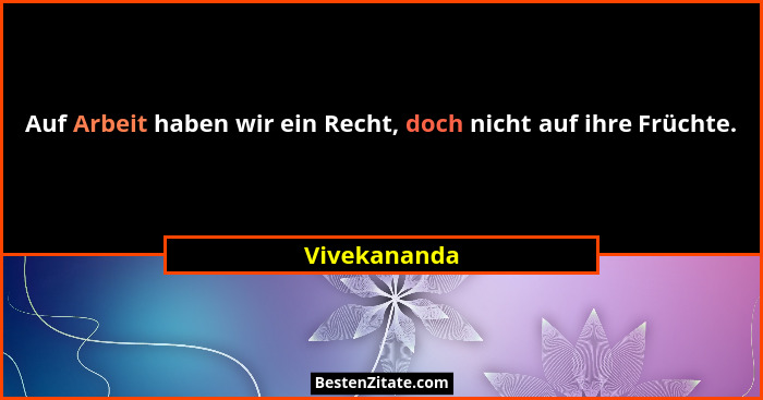 Auf Arbeit haben wir ein Recht, doch nicht auf ihre Früchte.... - Vivekananda