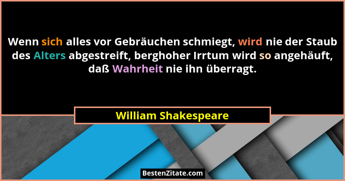 Wenn sich alles vor Gebräuchen schmiegt, wird nie der Staub des Alters abgestreift, berghoher Irrtum wird so angehäuft, daß Wahr... - William Shakespeare