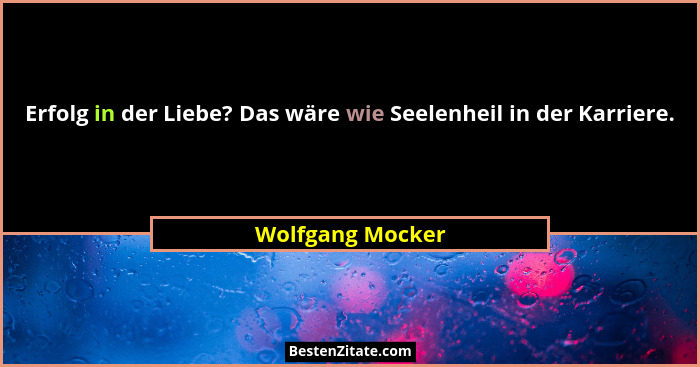 Erfolg in der Liebe? Das wäre wie Seelenheil in der Karriere.... - Wolfgang Mocker