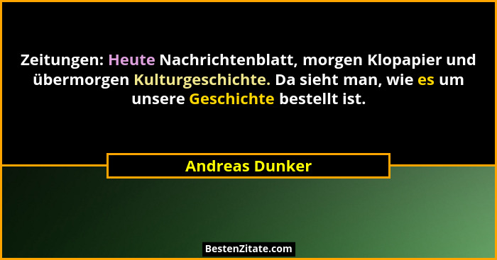 Zeitungen: Heute Nachrichtenblatt, morgen Klopapier und übermorgen Kulturgeschichte. Da sieht man, wie es um unsere Geschichte bestel... - Andreas Dunker