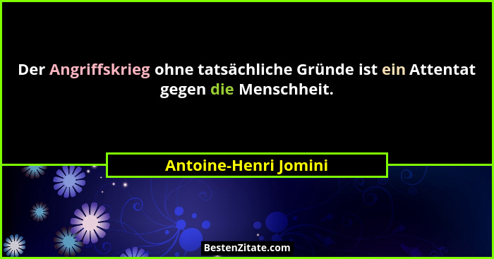 Der Angriffskrieg ohne tatsächliche Gründe ist ein Attentat gegen die Menschheit.... - Antoine-Henri Jomini