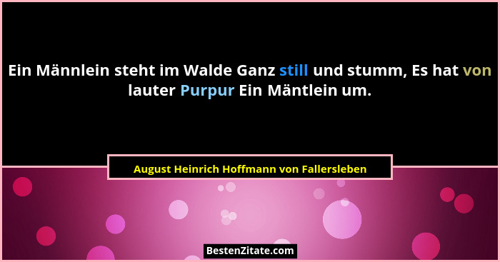 Ein Männlein steht im Walde Ganz still und stumm, Es hat von lauter Purpur Ein Mäntlein um.... - August Heinrich Hoffmann von Fallersleben