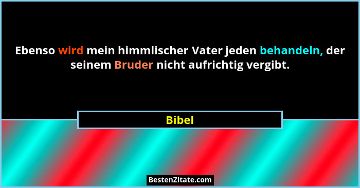 Ebenso wird mein himmlischer Vater jeden behandeln, der seinem Bruder nicht aufrichtig vergibt.... - Bibel