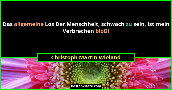 Das allgemeine Los Der Menschheit, schwach zu sein, Ist mein Verbrechen bloß!... - Christoph Martin Wieland