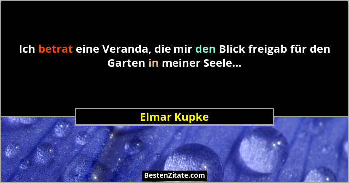 Ich betrat eine Veranda, die mir den Blick freigab für den Garten in meiner Seele...... - Elmar Kupke
