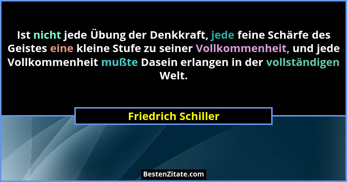 Ist nicht jede Übung der Denkkraft, jede feine Schärfe des Geistes eine kleine Stufe zu seiner Vollkommenheit, und jede Vollkomme... - Friedrich Schiller