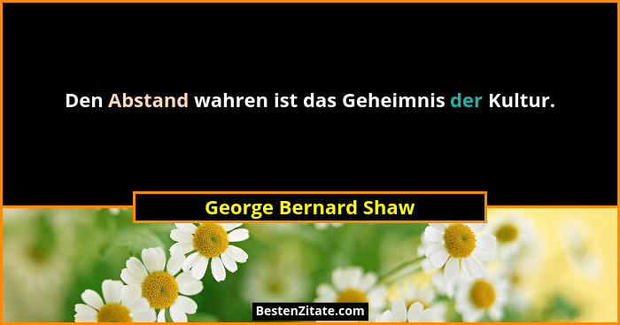 Den Abstand wahren ist das Geheimnis der Kultur.... - George Bernard Shaw