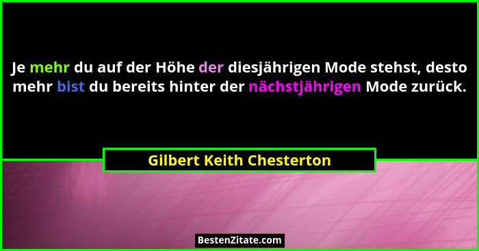 Je mehr du auf der Höhe der diesjährigen Mode stehst, desto mehr bist du bereits hinter der nächstjährigen Mode zurück.... - Gilbert Keith Chesterton