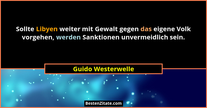 Sollte Libyen weiter mit Gewalt gegen das eigene Volk vorgehen, werden Sanktionen unvermeidlich sein.... - Guido Westerwelle