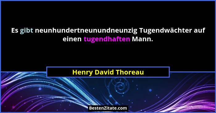 Es gibt neunhundertneunundneunzig Tugendwächter auf einen tugendhaften Mann.... - Henry David Thoreau