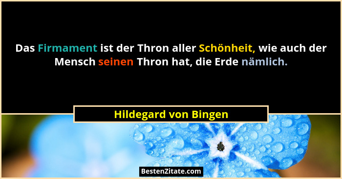 Das Firmament ist der Thron aller Schönheit, wie auch der Mensch seinen Thron hat, die Erde nämlich.... - Hildegard von Bingen