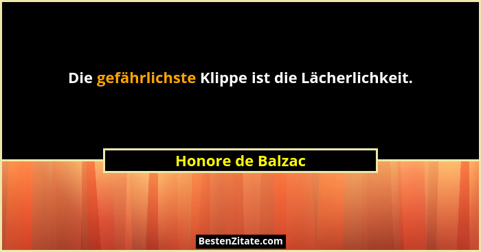 Die gefährlichste Klippe ist die Lächerlichkeit.... - Honore de Balzac