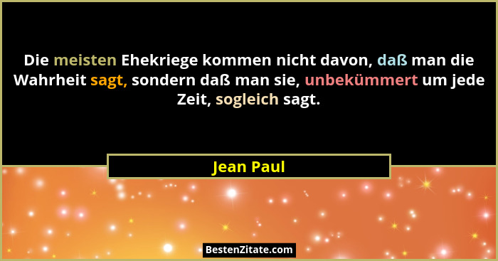 Die meisten Ehekriege kommen nicht davon, daß man die Wahrheit sagt, sondern daß man sie, unbekümmert um jede Zeit, sogleich sagt.... - Jean Paul