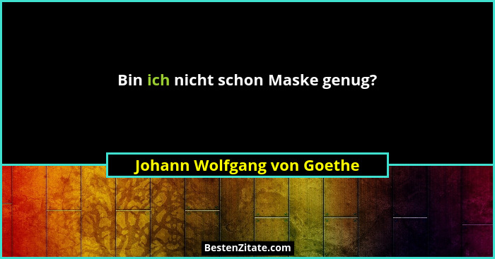 Bin ich nicht schon Maske genug?... - Johann Wolfgang von Goethe