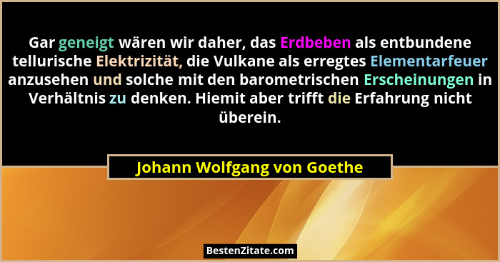 Gar geneigt wären wir daher, das Erdbeben als entbundene tellurische Elektrizität, die Vulkane als erregtes Elementarfeue... - Johann Wolfgang von Goethe