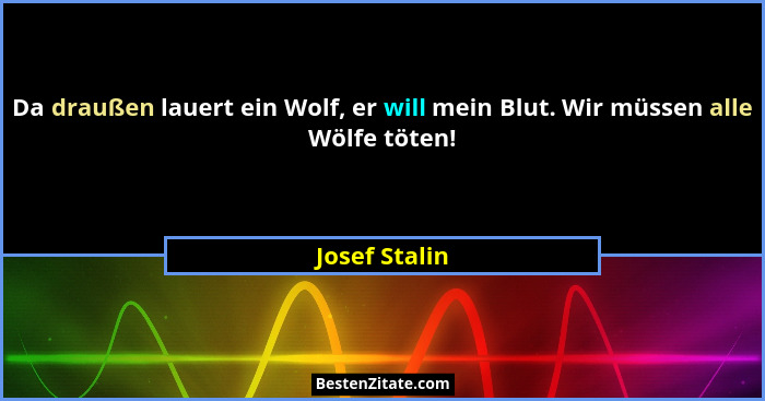 Da draußen lauert ein Wolf, er will mein Blut. Wir müssen alle Wölfe töten!... - Josef Stalin